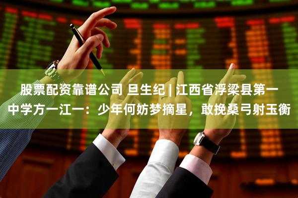 股票配资靠谱公司 旦生纪 | 江西省浮梁县第一中学方一江一:少年何妨梦摘星,敢挽桑弓射玉衡