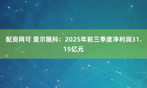 配资网可 爱尔眼科:2025年前三季度净利润31.15亿元