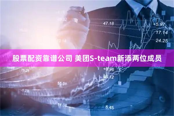 股票配资靠谱公司 美团S-team新添两位成员