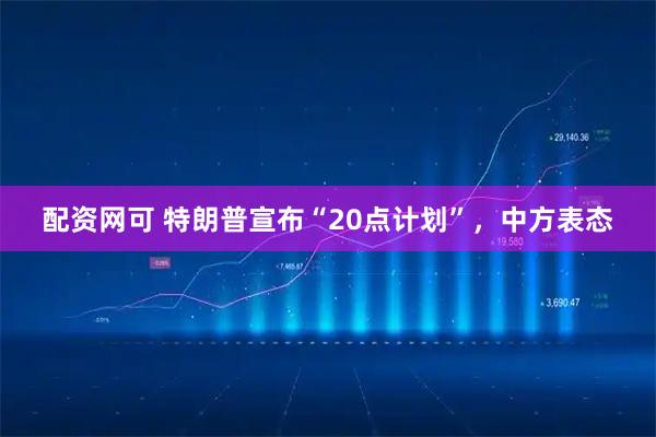 配资网可 特朗普宣布“20点计划”,中方表态
